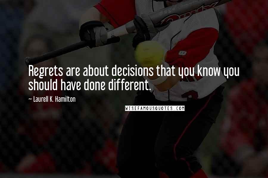 Laurell K. Hamilton Quotes: Regrets are about decisions that you know you should have done different.