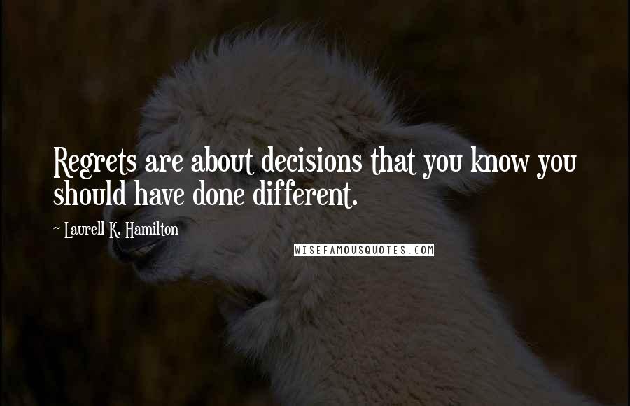Laurell K. Hamilton Quotes: Regrets are about decisions that you know you should have done different.