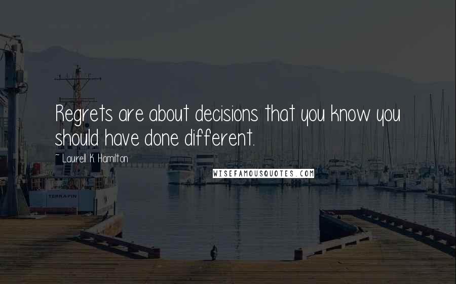 Laurell K. Hamilton Quotes: Regrets are about decisions that you know you should have done different.