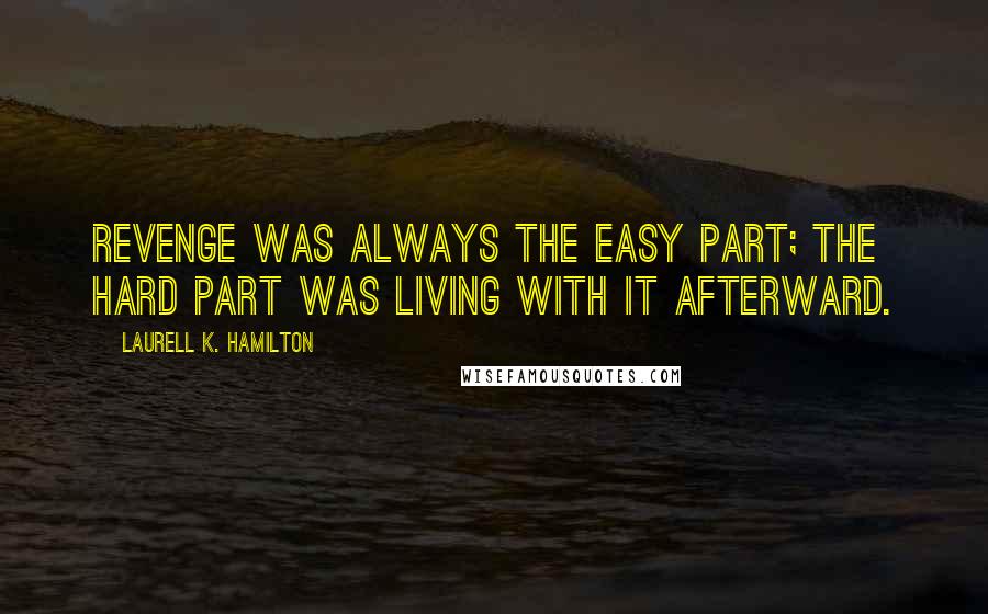 Laurell K. Hamilton Quotes: Revenge was always the easy part; the hard part was living with it afterward.