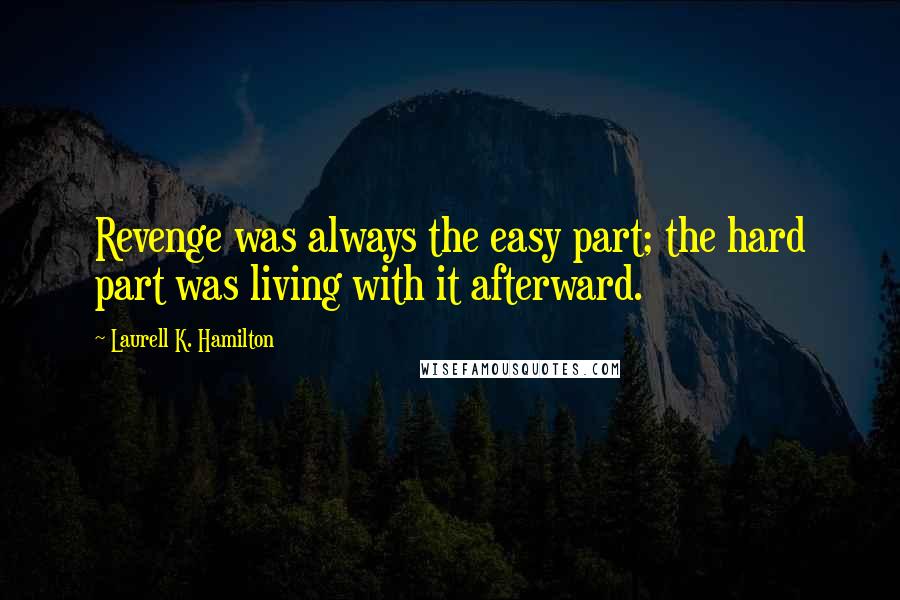 Laurell K. Hamilton Quotes: Revenge was always the easy part; the hard part was living with it afterward.