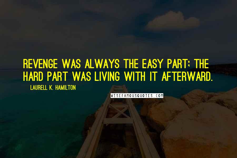 Laurell K. Hamilton Quotes: Revenge was always the easy part; the hard part was living with it afterward.