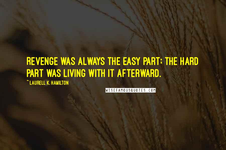 Laurell K. Hamilton Quotes: Revenge was always the easy part; the hard part was living with it afterward.