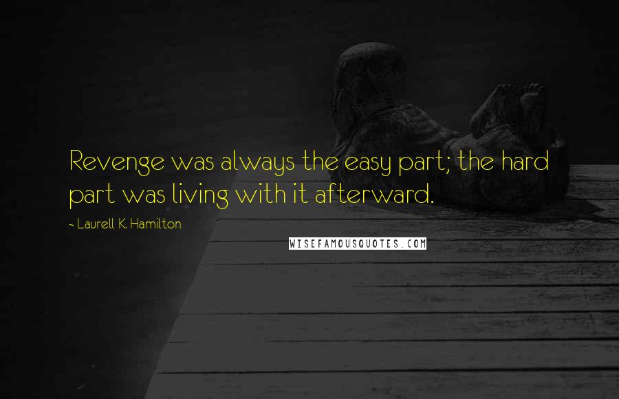 Laurell K. Hamilton Quotes: Revenge was always the easy part; the hard part was living with it afterward.