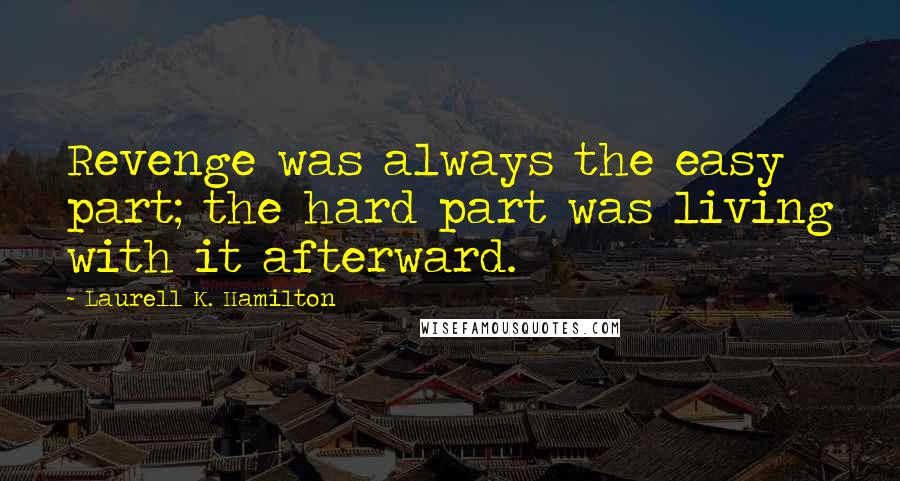 Laurell K. Hamilton Quotes: Revenge was always the easy part; the hard part was living with it afterward.