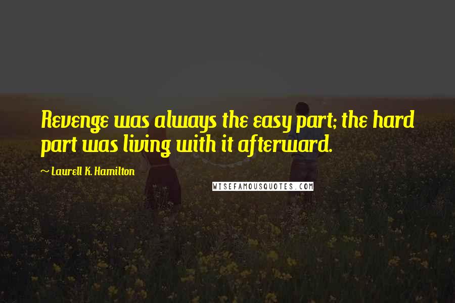 Laurell K. Hamilton Quotes: Revenge was always the easy part; the hard part was living with it afterward.