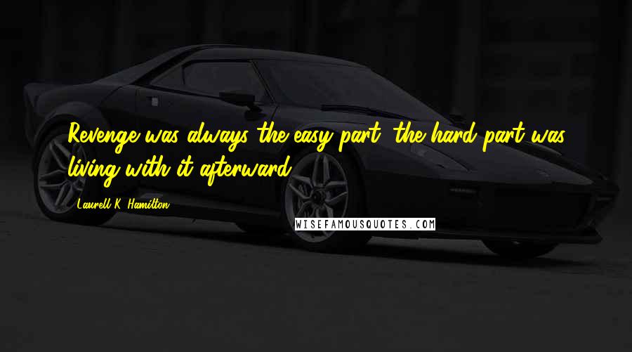 Laurell K. Hamilton Quotes: Revenge was always the easy part; the hard part was living with it afterward.