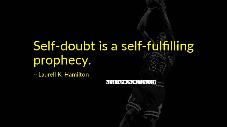 Laurell K. Hamilton Quotes: Self-doubt is a self-fulfilling prophecy.