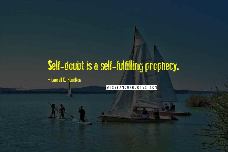 Laurell K. Hamilton Quotes: Self-doubt is a self-fulfilling prophecy.