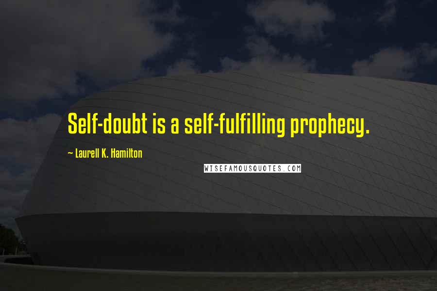 Laurell K. Hamilton Quotes: Self-doubt is a self-fulfilling prophecy.