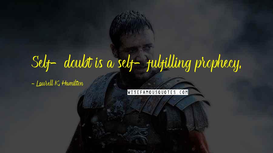 Laurell K. Hamilton Quotes: Self-doubt is a self-fulfilling prophecy.