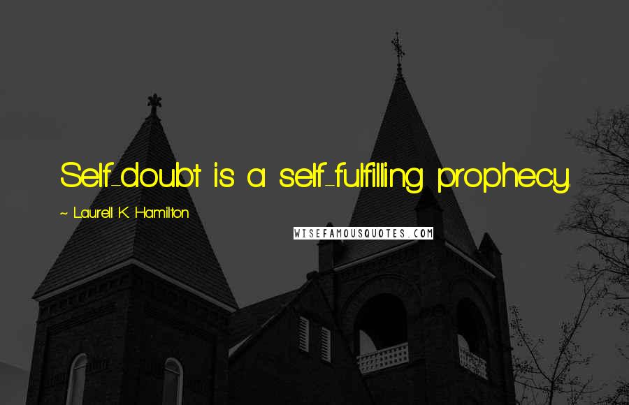 Laurell K. Hamilton Quotes: Self-doubt is a self-fulfilling prophecy.