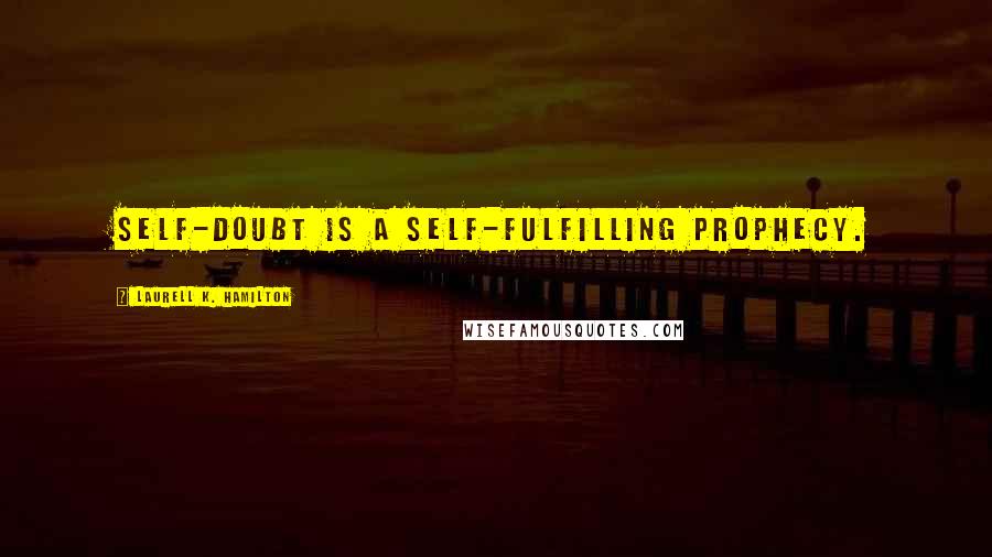 Laurell K. Hamilton Quotes: Self-doubt is a self-fulfilling prophecy.