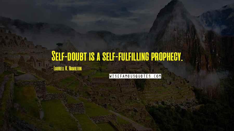 Laurell K. Hamilton Quotes: Self-doubt is a self-fulfilling prophecy.