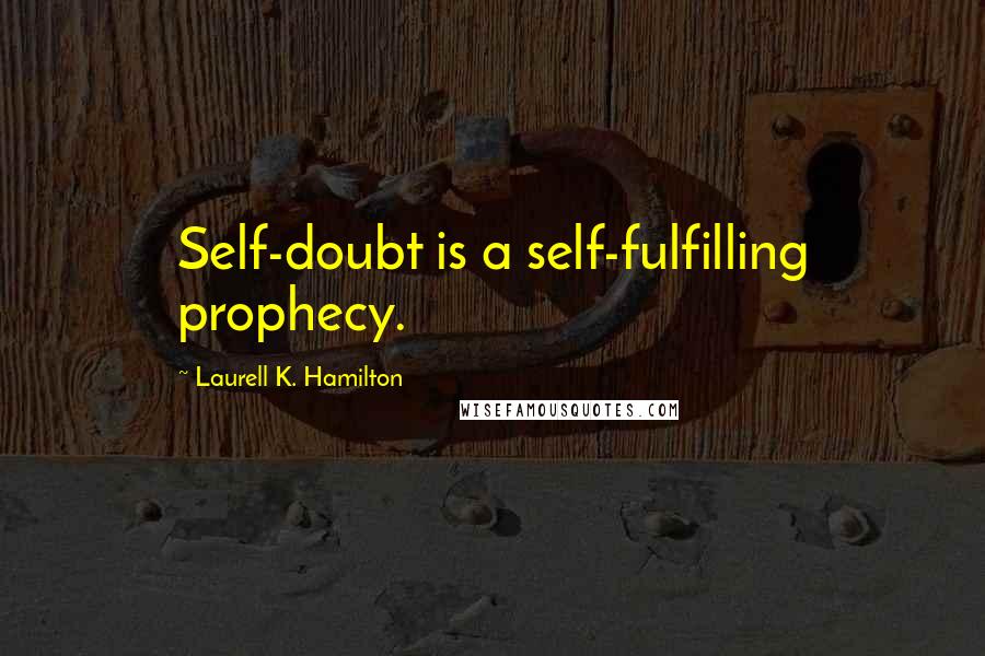 Laurell K. Hamilton Quotes: Self-doubt is a self-fulfilling prophecy.