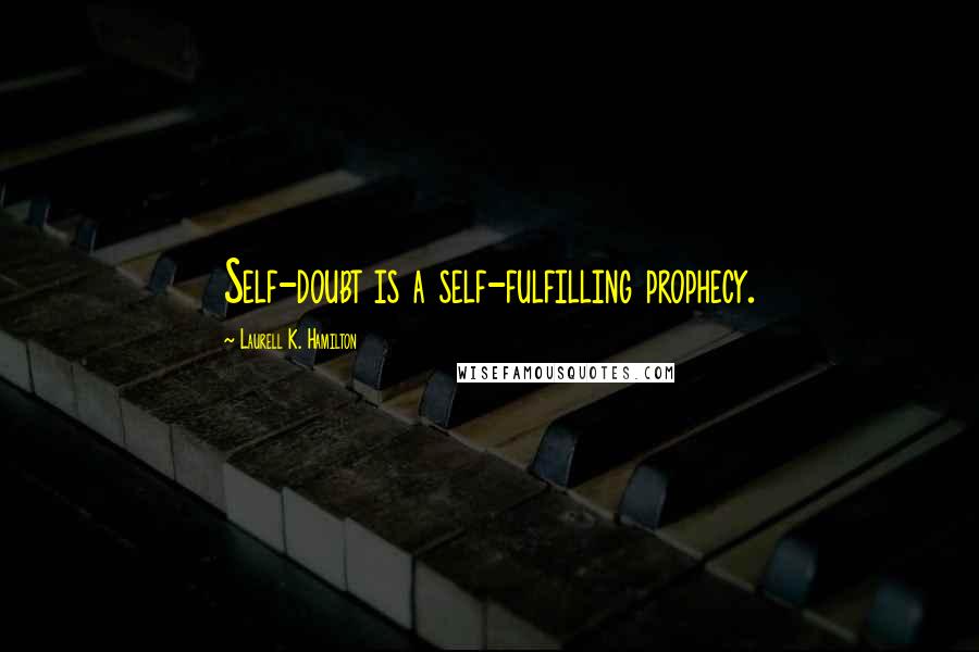 Laurell K. Hamilton Quotes: Self-doubt is a self-fulfilling prophecy.