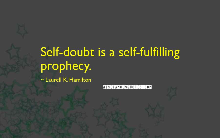 Laurell K. Hamilton Quotes: Self-doubt is a self-fulfilling prophecy.