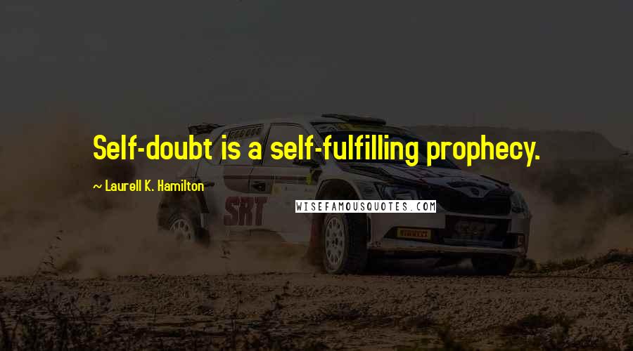 Laurell K. Hamilton Quotes: Self-doubt is a self-fulfilling prophecy.