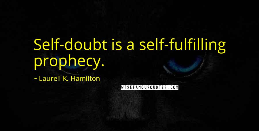 Laurell K. Hamilton Quotes: Self-doubt is a self-fulfilling prophecy.