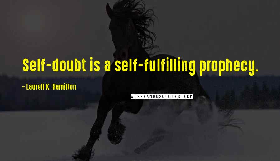 Laurell K. Hamilton Quotes: Self-doubt is a self-fulfilling prophecy.