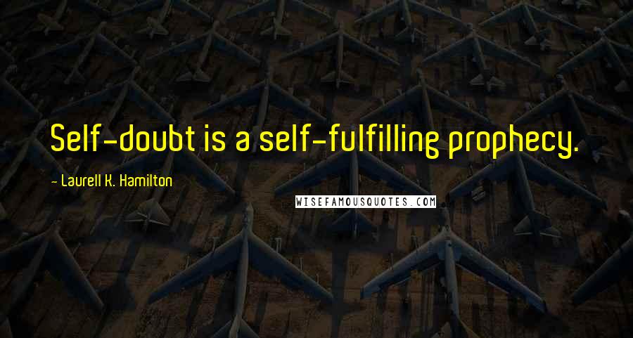 Laurell K. Hamilton Quotes: Self-doubt is a self-fulfilling prophecy.
