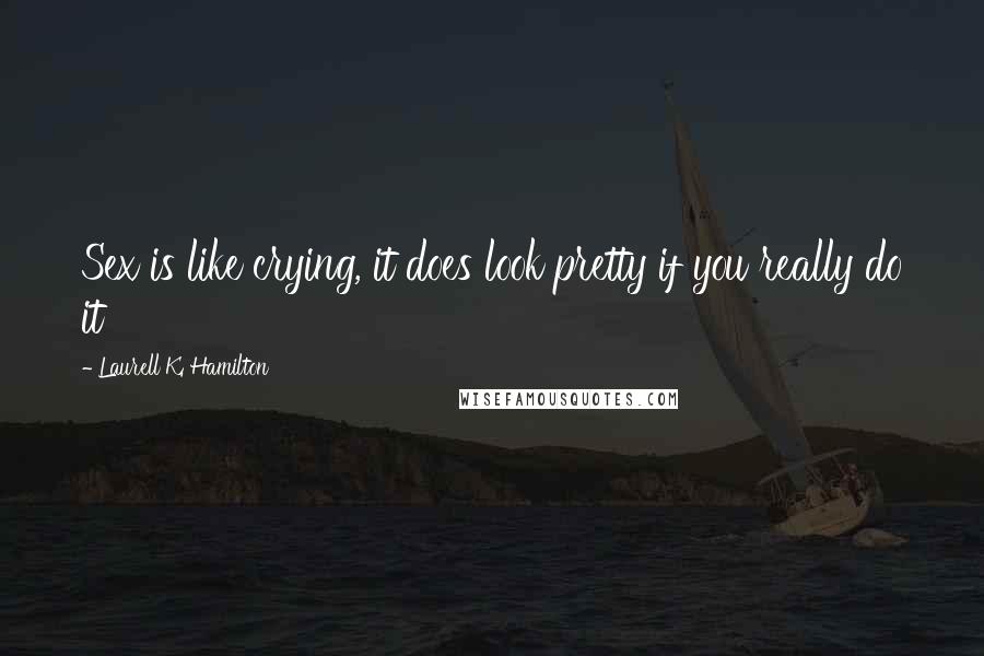 Laurell K. Hamilton Quotes: Sex is like crying, it does look pretty if you really do it