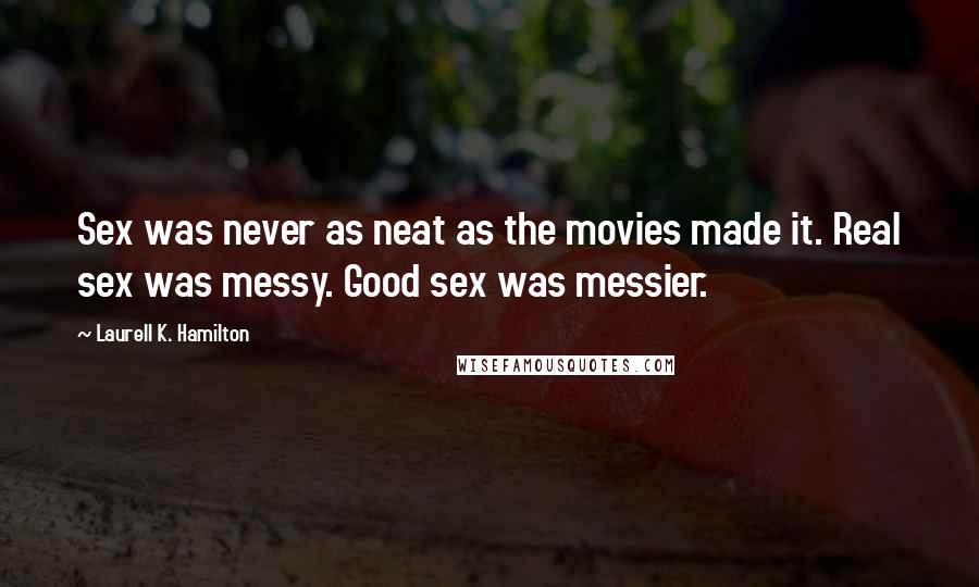 Laurell K. Hamilton Quotes: Sex was never as neat as the movies made it. Real sex was messy. Good sex was messier.