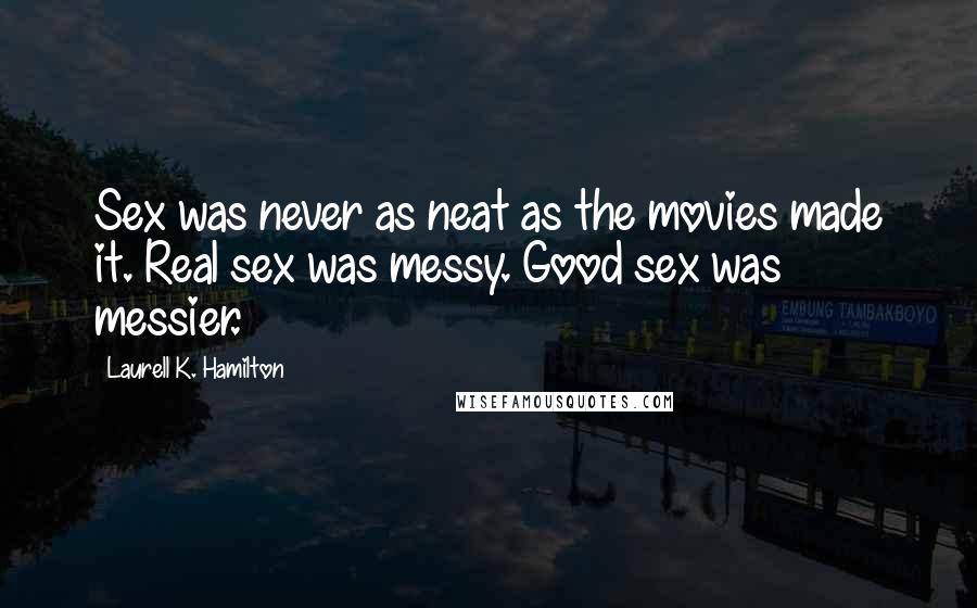 Laurell K. Hamilton Quotes: Sex was never as neat as the movies made it. Real sex was messy. Good sex was messier.