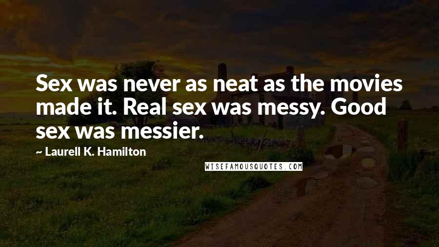 Laurell K. Hamilton Quotes: Sex was never as neat as the movies made it. Real sex was messy. Good sex was messier.