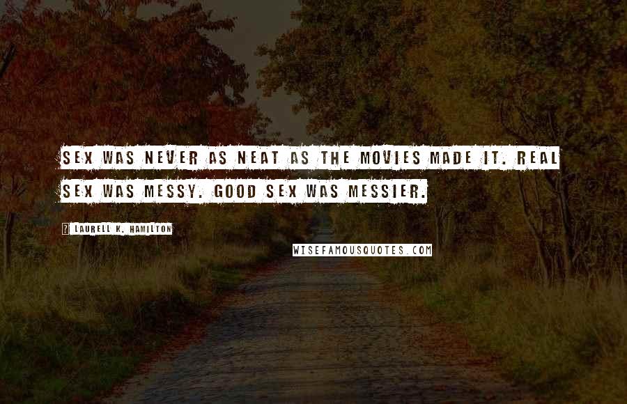 Laurell K. Hamilton Quotes: Sex was never as neat as the movies made it. Real sex was messy. Good sex was messier.