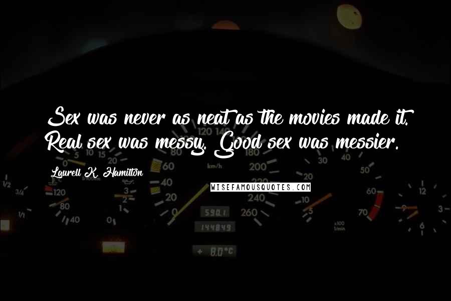 Laurell K. Hamilton Quotes: Sex was never as neat as the movies made it. Real sex was messy. Good sex was messier.