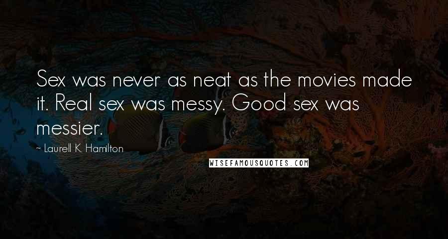 Laurell K. Hamilton Quotes: Sex was never as neat as the movies made it. Real sex was messy. Good sex was messier.