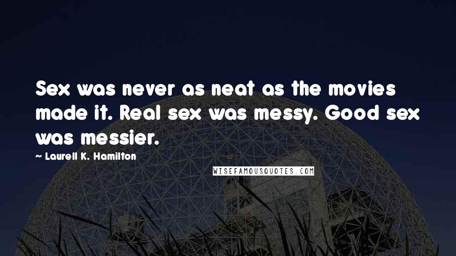 Laurell K. Hamilton Quotes: Sex was never as neat as the movies made it. Real sex was messy. Good sex was messier.