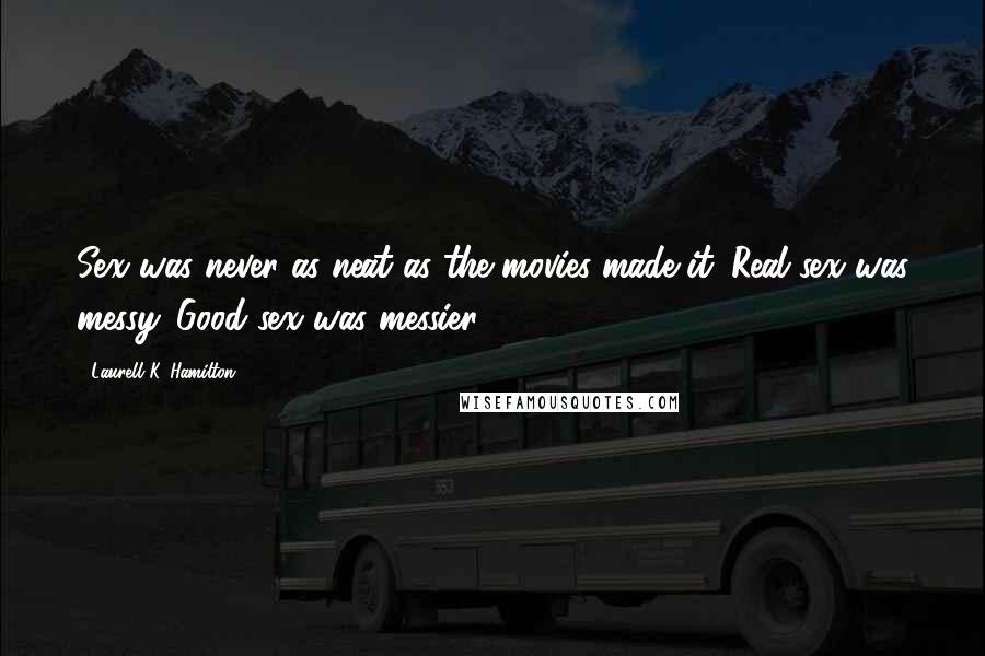 Laurell K. Hamilton Quotes: Sex was never as neat as the movies made it. Real sex was messy. Good sex was messier.