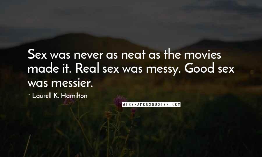 Laurell K. Hamilton Quotes: Sex was never as neat as the movies made it. Real sex was messy. Good sex was messier.