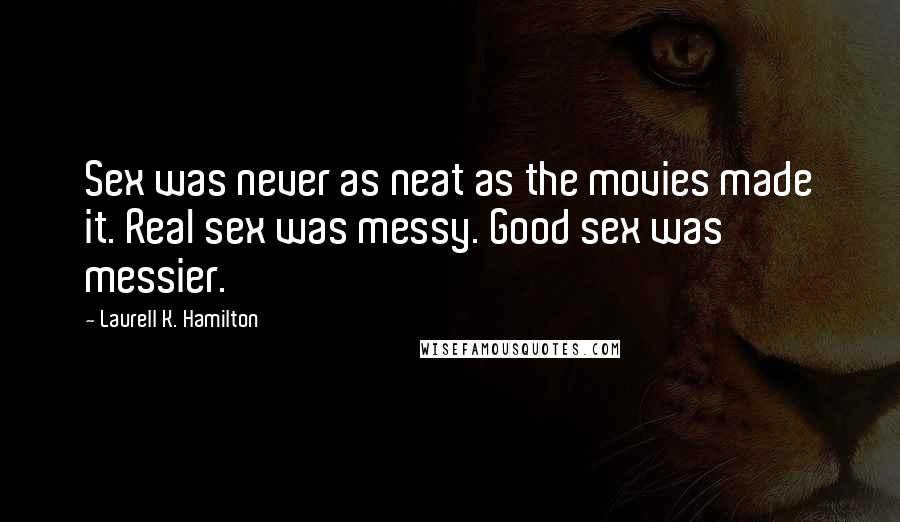 Laurell K. Hamilton Quotes: Sex was never as neat as the movies made it. Real sex was messy. Good sex was messier.
