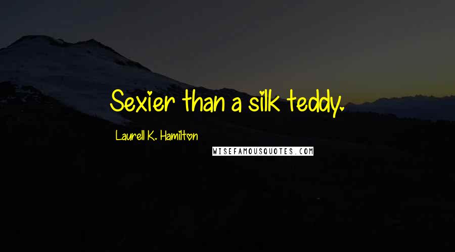 Laurell K. Hamilton Quotes: Sexier than a silk teddy.