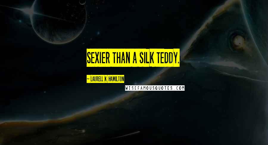 Laurell K. Hamilton Quotes: Sexier than a silk teddy.