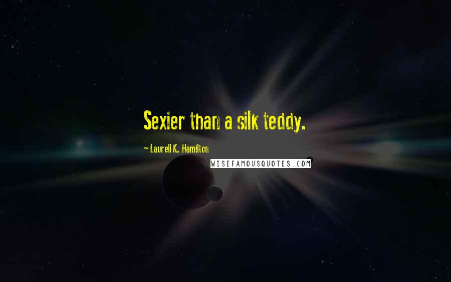 Laurell K. Hamilton Quotes: Sexier than a silk teddy.