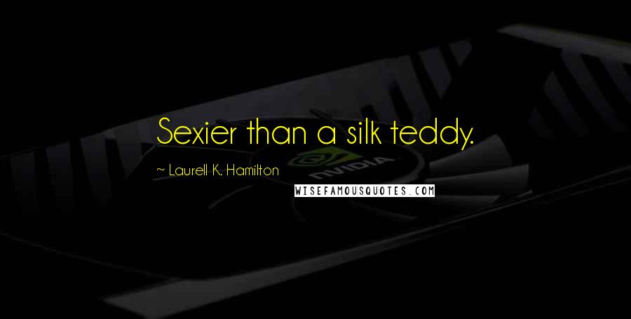 Laurell K. Hamilton Quotes: Sexier than a silk teddy.