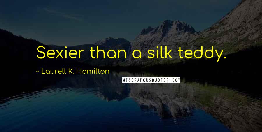 Laurell K. Hamilton Quotes: Sexier than a silk teddy.