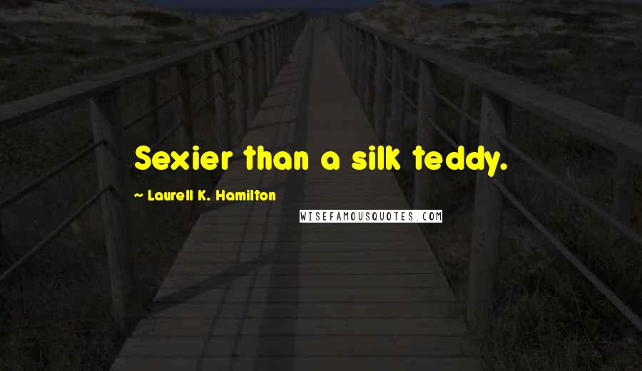 Laurell K. Hamilton Quotes: Sexier than a silk teddy.