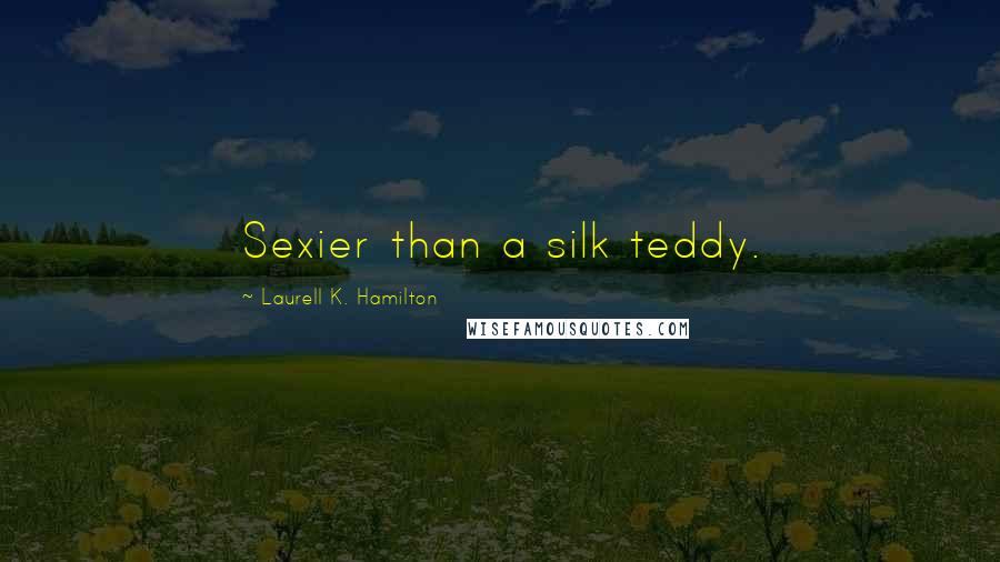 Laurell K. Hamilton Quotes: Sexier than a silk teddy.