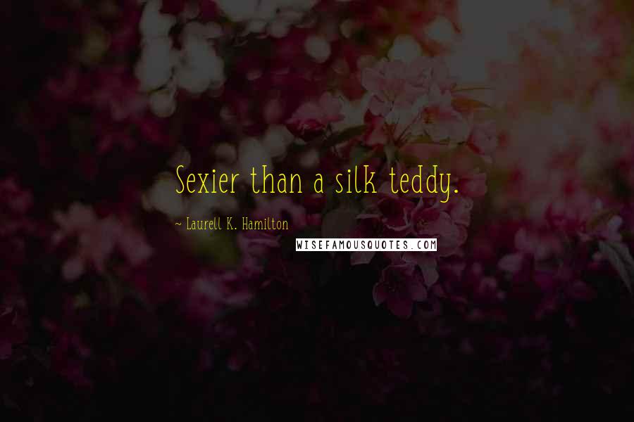 Laurell K. Hamilton Quotes: Sexier than a silk teddy.