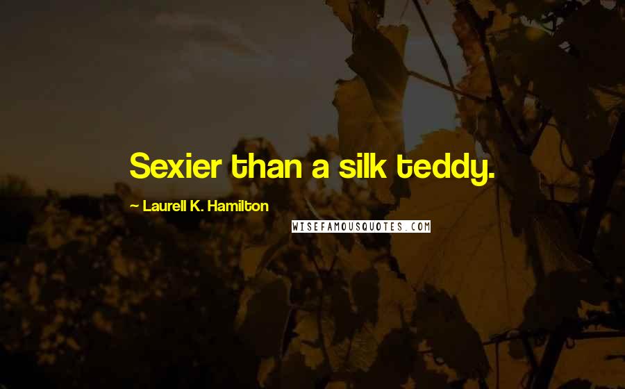 Laurell K. Hamilton Quotes: Sexier than a silk teddy.