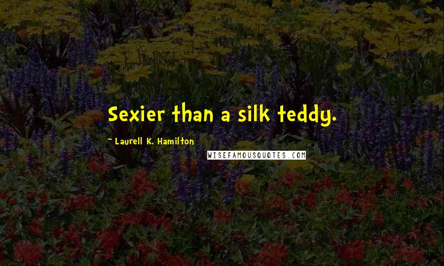 Laurell K. Hamilton Quotes: Sexier than a silk teddy.