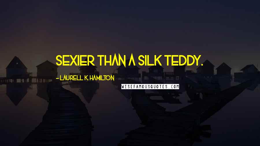 Laurell K. Hamilton Quotes: Sexier than a silk teddy.