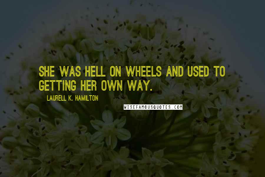 Laurell K. Hamilton Quotes: She was hell on wheels and used to getting her own way.