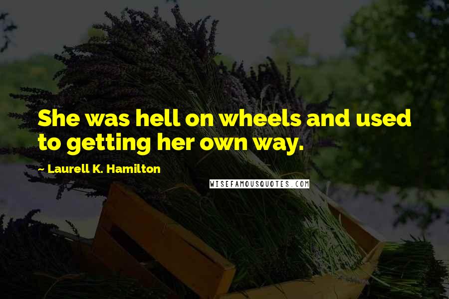 Laurell K. Hamilton Quotes: She was hell on wheels and used to getting her own way.