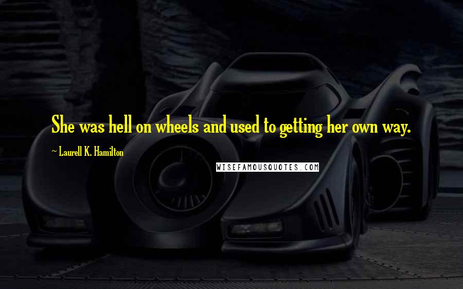 Laurell K. Hamilton Quotes: She was hell on wheels and used to getting her own way.